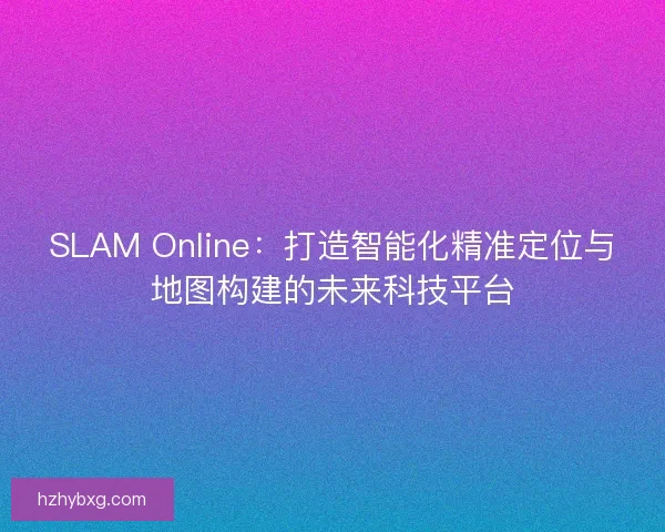 SLAM Online：打造智能化精准定位与地图构建的未来科技平台