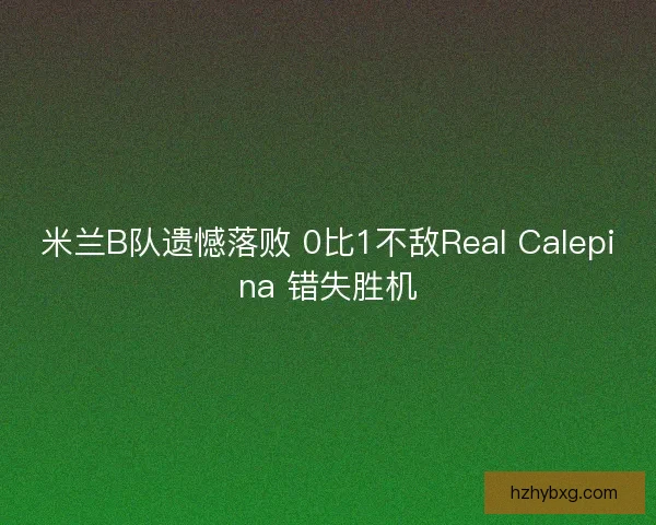 米兰B队遗憾落败 0比1不敌Real Calepina 错失胜机