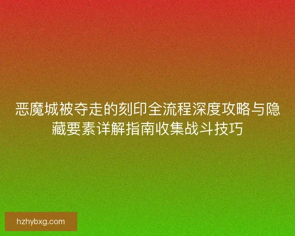 恶魔城被夺走的刻印全流程深度攻略与隐藏要素详解指南收集战斗技巧
