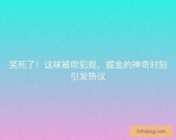 笑死了！这球被吹犯规，掘金的神奇时刻引发热议