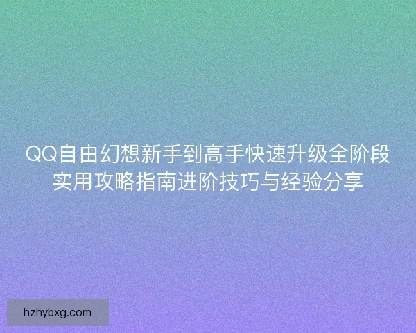 QQ自由幻想新手到高手快速升级全阶段实用攻略指南进阶技巧与经验分享