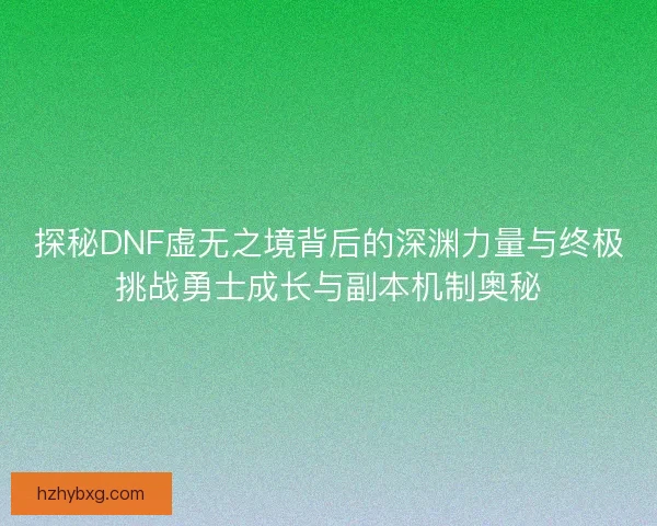 探秘DNF虚无之境背后的深渊力量与终极挑战勇士成长与副本机制奥秘