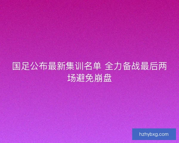国足公布最新集训名单 全力备战最后两场避免崩盘 国足公布最新集训名单 全力备战最后两场避免崩盘