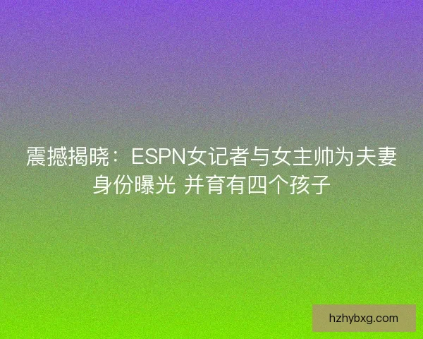 震撼揭晓：ESPN女记者与女主帅为夫妻身份曝光 并育有四个孩子