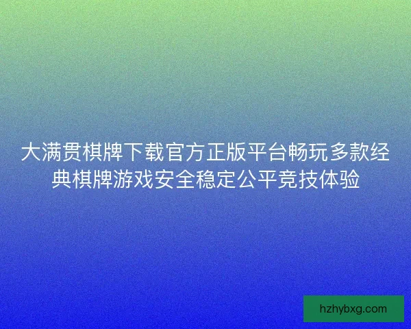 大满贯棋牌下载官方正版平台畅玩多款经典棋牌游戏安全稳定公平竞技体验 大满贯棋牌下载官方正版平台畅玩多款经典棋牌游戏安全稳定公平竞技体验