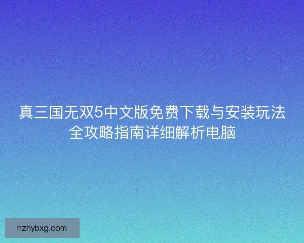 真三国无双5中文版免费下载与安装玩法全攻略指南详细解析电脑