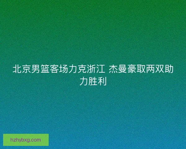 北京男篮客场力克浙江 杰曼豪取两双助力胜利