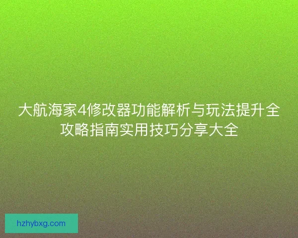 大航海家4修改器功能解析与玩法提升全攻略指南实用技巧分享大全