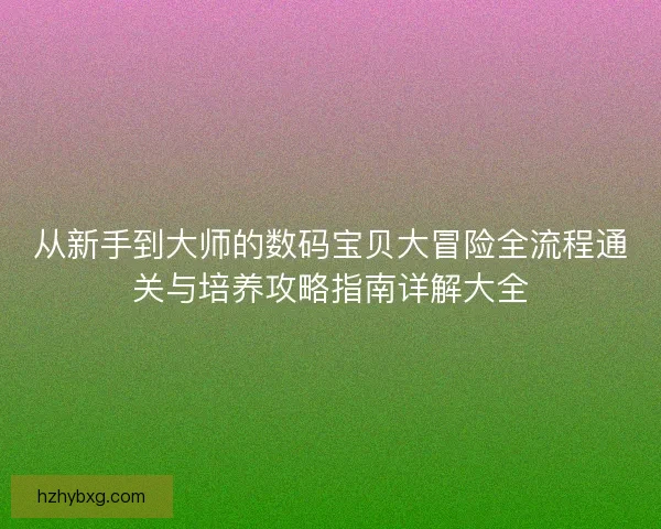 从新手到大师的数码宝贝大冒险全流程通关与培养攻略指南详解大全
