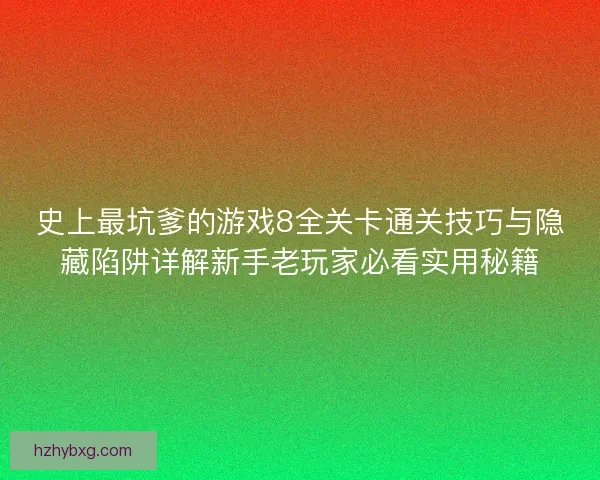史上最坑爹的游戏8全关卡通关技巧与隐藏陷阱详解新手老玩家必看实用秘籍
