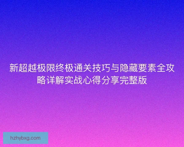 新超越极限终极通关技巧与隐藏要素全攻略详解实战心得分享完整版